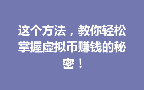 这个方法,教你轻松掌握虚拟币赚钱的秘密! 这个方法,教你轻松掌握虚拟币赚钱的秘密!