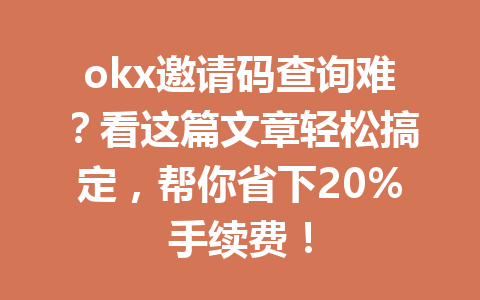 okx邀请码查询难？看这篇文章轻松搞定，帮你省下20%手续费！