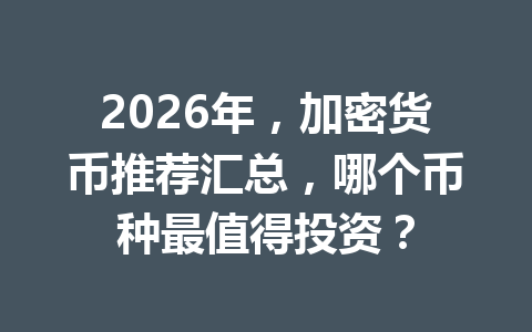 2026年,加密货币推荐汇总,哪个币种最值得投资? 2026年,加密货币推荐汇总,哪个币种最值得投资?