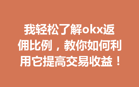 我轻松了解okx返佣比例，教你如何利用它提高交易收益！