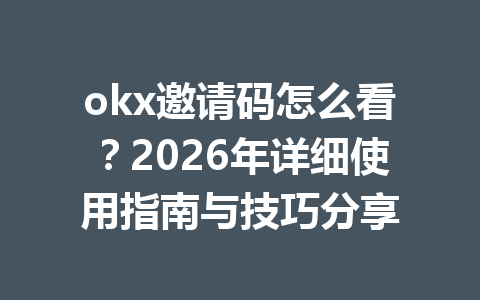 okx邀请码怎么看？2026年详细使用指南与技巧分享