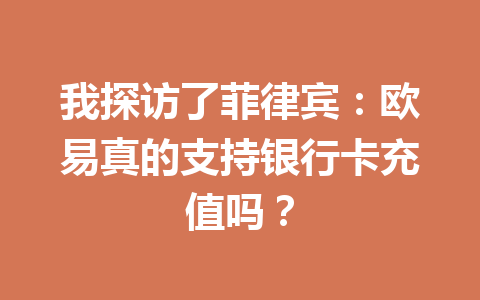 我探访了菲律宾：欧易真的支持银行卡充值吗？
