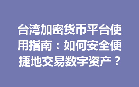 台湾加密货币平台使用指南:如何安全便捷地交易数字资产? 台湾加密货币平台使用指南:如何安全便捷地交易数字资产?