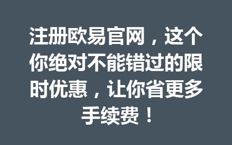 注册欧易官网，这个你绝对不能错过的限时优惠，让你省更多手续费！