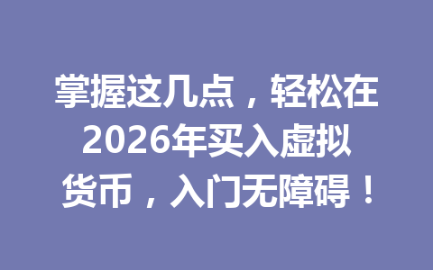掌握这几点,轻松在2026年买入虚拟货币,入门无障碍! 掌握这几点,轻松在2026年买入虚拟货币,入门无障碍!