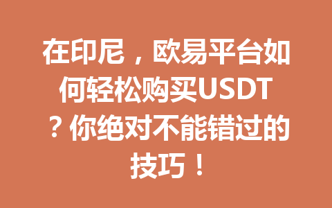 在印尼,欧易平台如何轻松购买USDT?你绝对不能错过的技巧! 在印尼,欧易平台如何轻松购买USDT?你绝对不能错过的技巧!