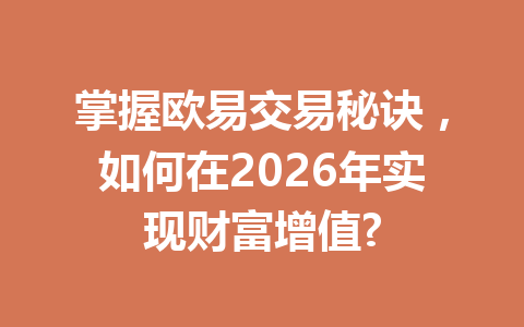 掌握欧易交易秘诀,如何在2026年实现财富增值? 掌握欧易交易秘诀,如何在2026年实现财富增值?