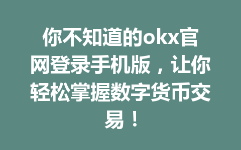 你不知道的okx官网登录手机版,让你轻松掌握数字货币交易! 你不知道的okx官网登录手机版,让你轻松掌握数字货币交易!