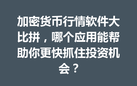 加密货币行情软件大比拼，哪个应用能帮助你更快抓住投资机会？