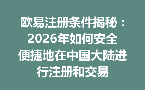 欧易注册条件揭秘：2026年如何安全便捷地在中国大陆进行注册和交易