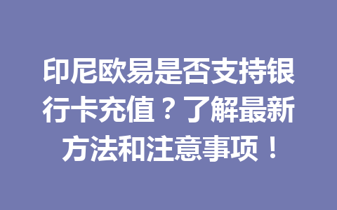 印尼欧易是否支持银行卡充值?了解最新方法和注意事项! 印尼欧易是否支持银行卡充值?了解最新方法和注意事项!