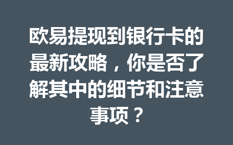 欧易提现到银行卡的最新攻略，你是否了解其中的细节和注意事项？