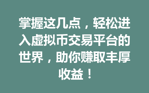 掌握这几点,轻松进入虚拟币交易平台的世界,助你赚取丰厚收益! 掌握这几点,轻松进入虚拟币交易平台的世界,助你赚取丰厚收益!