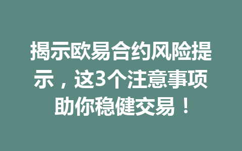 揭示欧易合约风险提示,这3个注意事项助你稳健交易! 揭示欧易合约风险提示,这3个注意事项助你稳健交易!