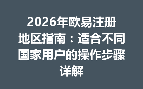 2026年欧易注册地区指南：适合不同国家用户的操作步骤详解