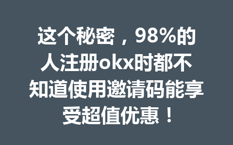 这个秘密，98%的人注册okx时都不知道使用邀请码能享受超值优惠！