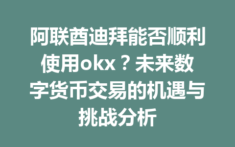 阿联酋迪拜能否顺利使用okx？未来数字货币交易的机遇与挑战分析