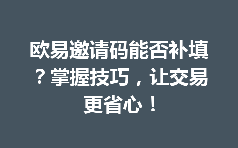 欧易邀请码能否补填？掌握技巧，让交易更省心！