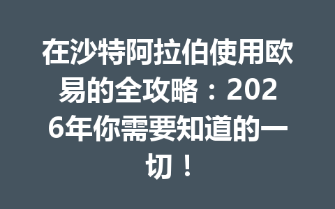 在沙特阿拉伯使用欧易的全攻略:2026年你需要知道的一切! 在沙特阿拉伯使用欧易的全攻略:2026年你需要知道的一切!