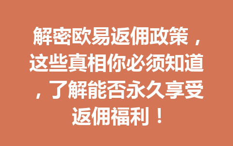 解密欧易返佣政策，这些真相你必须知道，了解能否永久享受返佣福利！