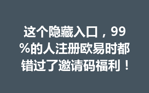 这个隐藏入口，99%的人注册欧易时都错过了邀请码福利！