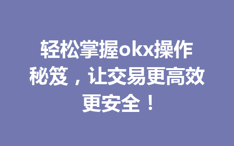 轻松掌握okx操作秘笈,让交易更高效更安全! 轻松掌握okx操作秘笈,让交易更高效更安全!