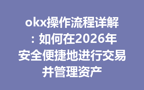 okx操作流程详解：如何在2026年安全便捷地进行交易并管理资产