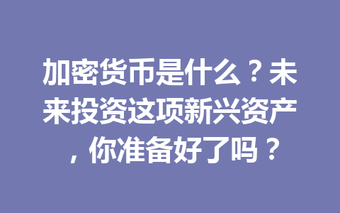 加密货币是什么？未来投资这项新兴资产，你准备好了吗？