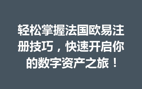 轻松掌握法国欧易注册技巧，快速开启你的数字资产之旅！