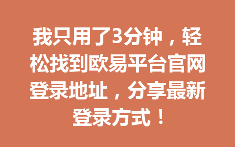 我只用了3分钟，轻松找到欧易平台官网登录地址，分享最新登录方式！