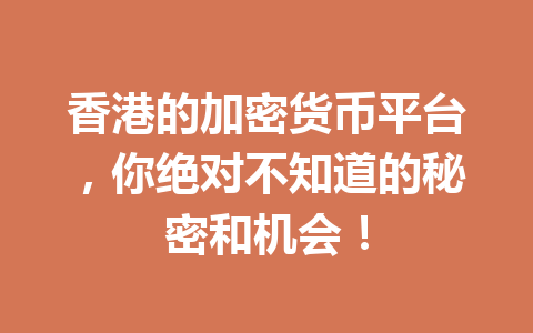 香港的加密货币平台,你绝对不知道的秘密和机会! 香港的加密货币平台,你绝对不知道的秘密和机会!