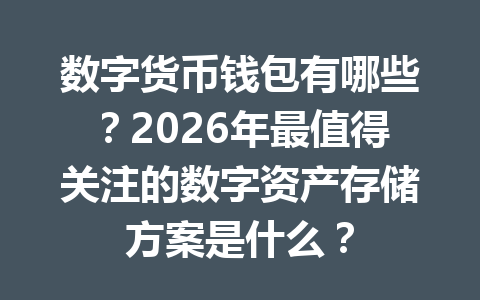 数字货币钱包有哪些?2026年最值得关注的数字资产存储方案是什么? 数字货币钱包有哪些?2026年最值得关注的数字资产存储方案是什么?