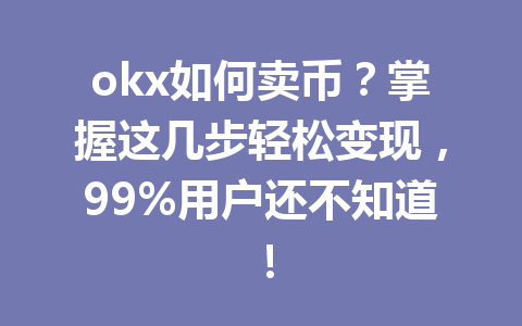 okx如何卖币？掌握这几步轻松变现，99%用户还不知道！