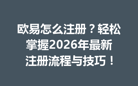 欧易怎么注册？轻松掌握2026年最新注册流程与技巧！