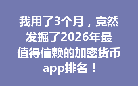 我用了3个月，竟然发掘了2026年最值得信赖的加密货币app排名！