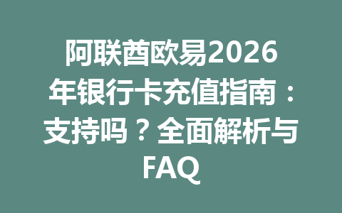 阿联酋欧易2026年银行卡充值指南：支持吗？全面解析与FAQ