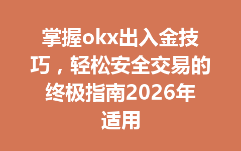 掌握okx出入金技巧，轻松安全交易的终极指南2026年适用