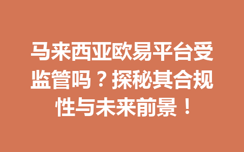 马来西亚欧易平台受监管吗?探秘其合规性与未来前景! 马来西亚欧易平台受监管吗?探秘其合规性与未来前景!
