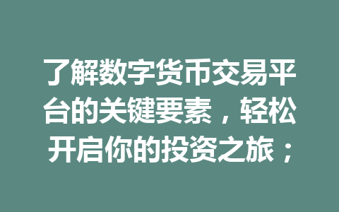 了解数字货币交易平台的关键要素,轻松开启你的投资之旅; 了解数字货币交易平台的关键要素,轻松开启你的投资之旅;