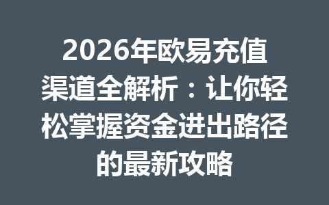 2026年欧易充值渠道全解析：让你轻松掌握资金进出路径的最新攻略