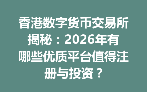 香港数字货币交易所揭秘：2026年有哪些优质平台值得注册与投资？