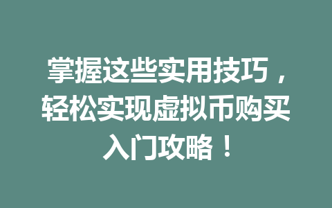 掌握这些实用技巧,轻松实现虚拟币购买入门攻略! 掌握这些实用技巧,轻松实现虚拟币购买入门攻略!