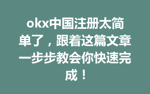 okx中国注册太简单了,跟着这篇文章一步步教会你快速完成! okx中国注册太简单了,跟着这篇文章一步步教会你快速完成!