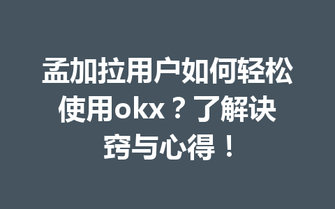 孟加拉用户如何轻松使用okx？了解诀窍与心得！