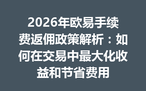 2026年欧易手续费返佣政策解析：如何在交易中最大化收益和节省费用