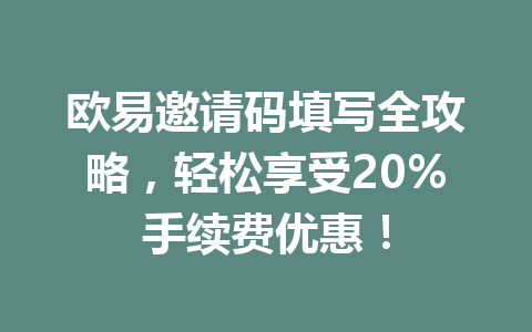 欧易邀请码填写全攻略,轻松享受20%手续费优惠! 欧易邀请码填写全攻略,轻松享受20%手续费优惠!