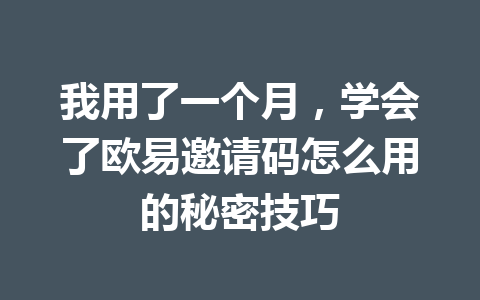 我用了一个月，学会了欧易邀请码怎么用的秘密技巧