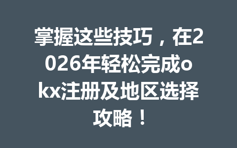 掌握这些技巧，在2026年轻松完成okx注册及地区选择攻略！