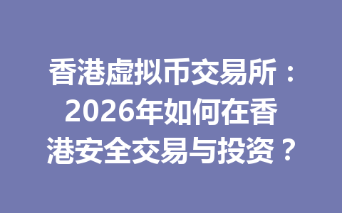香港虚拟币交易所:2026年如何在香港安全交易与投资? 香港虚拟币交易所:2026年如何在香港安全交易与投资?