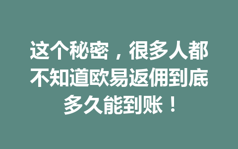 这个秘密，很多人都不知道欧易返佣到底多久能到账！